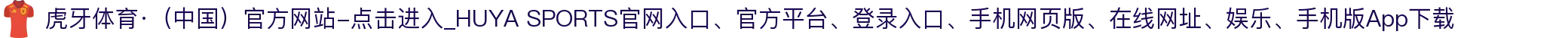 虎牙体育·（中国）官方网站-点击进入_HUYA SPORTS